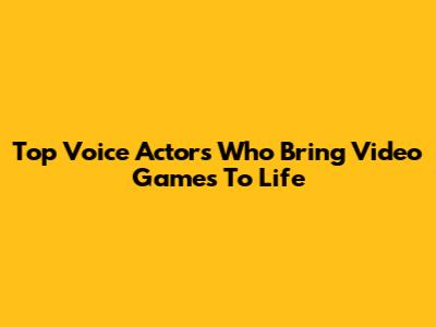 Top Voice Actors Who Bring Video Games To Life