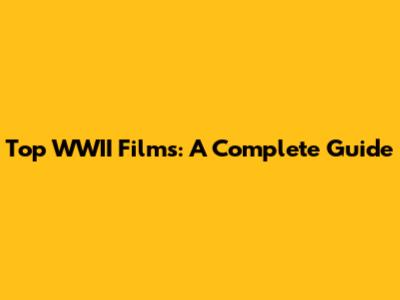 Top WWII Films: A Complete Guide