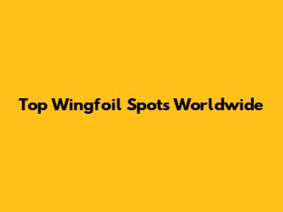 Top Wingfoil Spots Worldwide