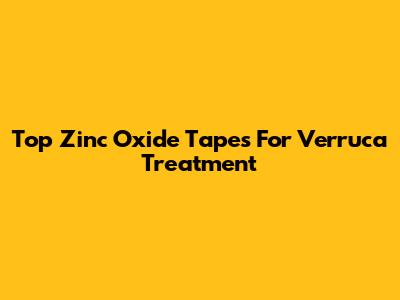 Top Zinc Oxide Tapes For Verruca Treatment