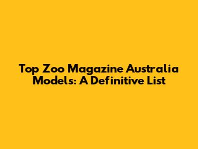 Top Zoo Magazine Australia Models: A Definitive List