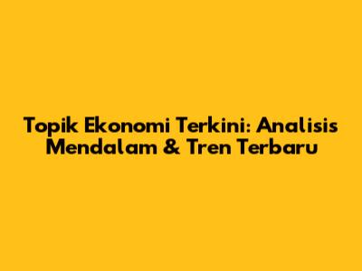 Topik Ekonomi Terkini: Analisis Mendalam & Tren Terbaru