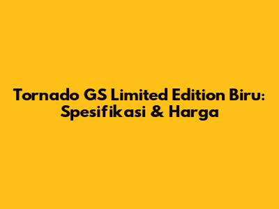 Tornado GS Limited Edition Biru: Spesifikasi & Harga