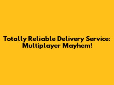 Totally Reliable Delivery Service: Multiplayer Mayhem!