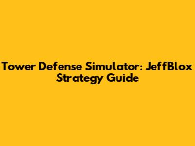 Tower Defense Simulator: JeffBlox Strategy Guide