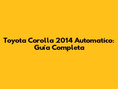 Toyota Corolla 2014 Automatico: Guía Completa
