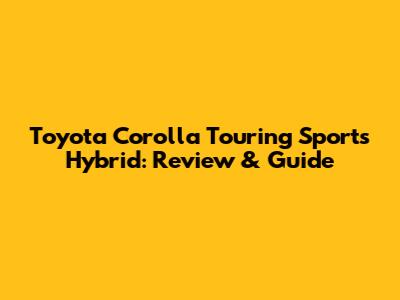 Toyota Corolla Touring Sports Hybrid: Review & Guide