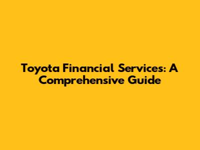 Toyota Financial Services: A Comprehensive Guide