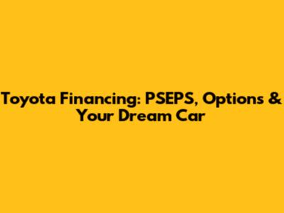 Toyota Financing: PSEPS, Options & Your Dream Car