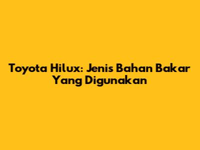 Toyota Hilux: Jenis Bahan Bakar Yang Digunakan