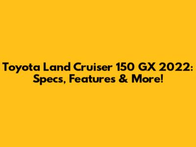 Toyota Land Cruiser 150 GX 2022: Specs, Features & More!