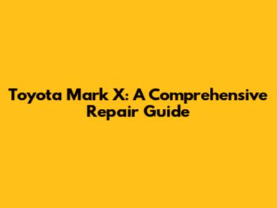 Toyota Mark X: A Comprehensive Repair Guide
