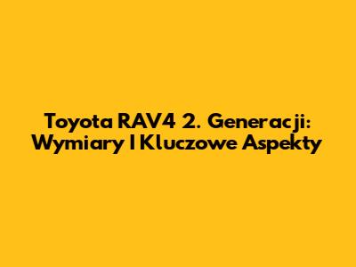 Toyota RAV4 2. Generacji: Wymiary I Kluczowe Aspekty