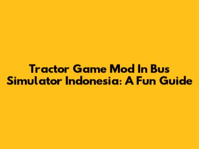 Tractor Game Mod In Bus Simulator Indonesia: A Fun Guide