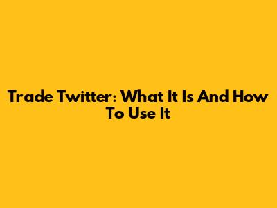 Trade Twitter: What It Is And How To Use It