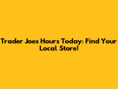 Trader Joe's Hours Today: Find Your Local Store!