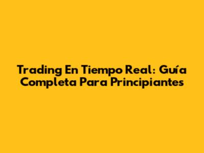 Trading En Tiempo Real: Guía Completa Para Principiantes