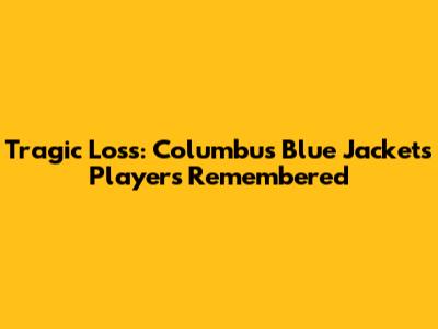 Tragic Loss: Columbus Blue Jackets Players Remembered