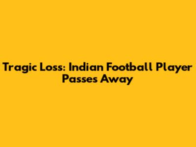 Tragic Loss: Indian Football Player Passes Away