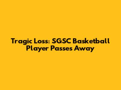 Tragic Loss: SGSC Basketball Player Passes Away