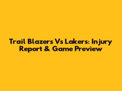 Trail Blazers Vs Lakers: Injury Report & Game Preview
