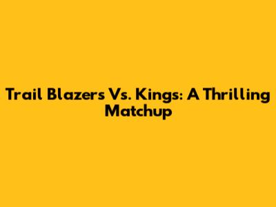 Trail Blazers Vs. Kings: A Thrilling Matchup