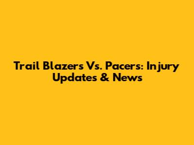 Trail Blazers Vs. Pacers: Injury Updates & News