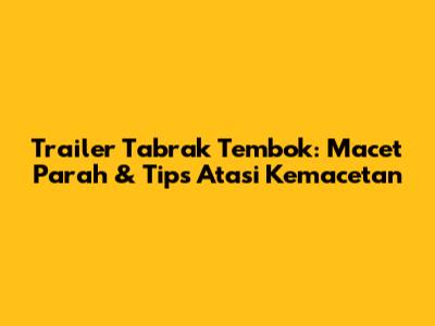 Trailer Tabrak Tembok: Macet Parah & Tips Atasi Kemacetan