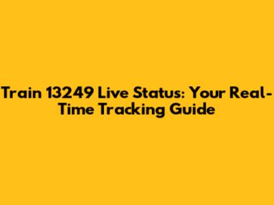 Train 13249 Live Status: Your Real-Time Tracking Guide