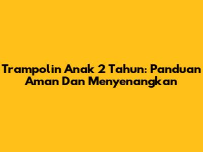 Trampolin Anak 2 Tahun: Panduan Aman Dan Menyenangkan
