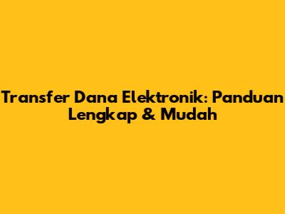 Transfer Dana Elektronik: Panduan Lengkap & Mudah
