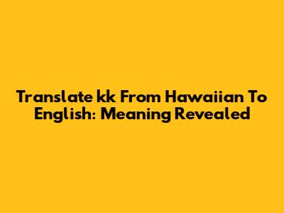 Translate 'kk' From Hawaiian To English: Meaning Revealed