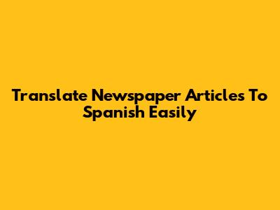 Translate Newspaper Articles To Spanish Easily