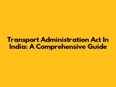 Transport Administration Act In India: A Comprehensive Guide