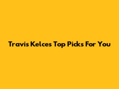 Travis Kelce's Top Picks For You