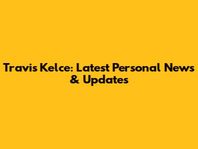 Travis Kelce: Latest Personal News & Updates