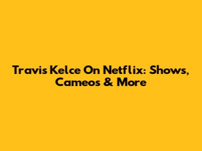 Travis Kelce On Netflix: Shows, Cameos & More