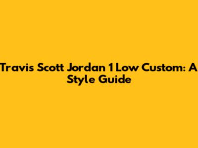 Travis Scott Jordan 1 Low Custom: A Style Guide