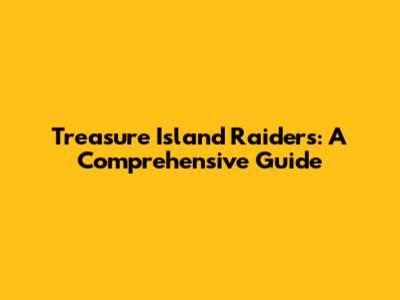 Treasure Island Raiders: A Comprehensive Guide