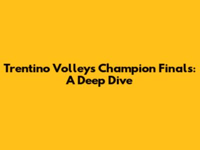 Trentino Volley's Champion Finals: A Deep Dive