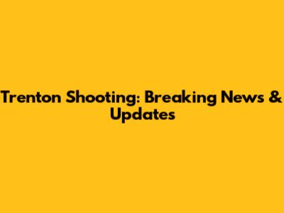 Trenton Shooting: Breaking News & Updates