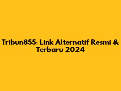 Tribun855: Link Alternatif Resmi & Terbaru 2024