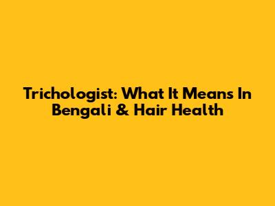 Trichologist: What It Means In Bengali & Hair Health