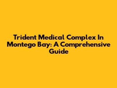 Trident Medical Complex In Montego Bay: A Comprehensive Guide