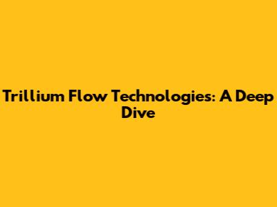 Trillium Flow Technologies: A Deep Dive