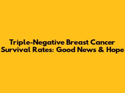 Triple-Negative Breast Cancer Survival Rates: Good News & Hope