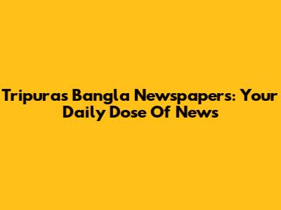Tripura's Bangla Newspapers: Your Daily Dose Of News