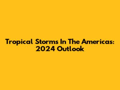 Tropical Storms In The Americas: 2024 Outlook