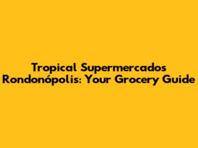 Tropical Supermercados Rondonópolis: Your Grocery Guide