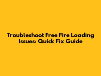 Troubleshoot Free Fire Loading Issues: Quick Fix Guide